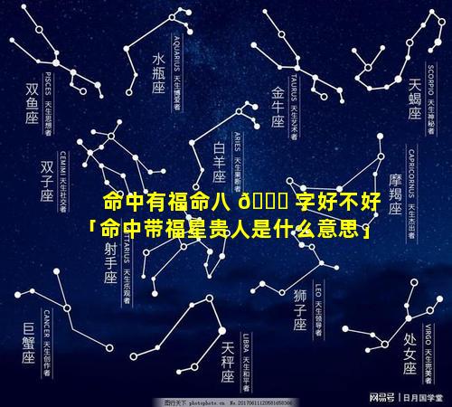 命中有福命八 🐅 字好不好「命中带福星贵人是什么意思」